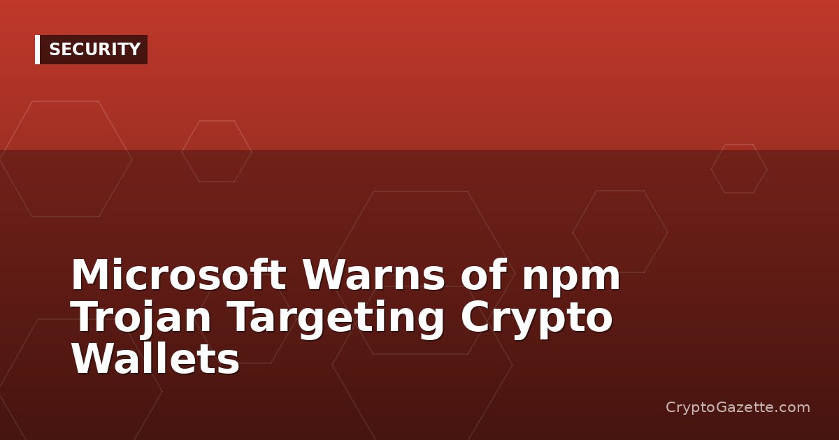 Microsoft Warns of npm Trojan Targeting Crypto Wallets